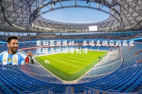 美加墨世界杯：东道主效应的底层逻辑与地理赛制博弈