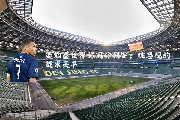 美加墨世界杯同分判定:被忽视的战术天平