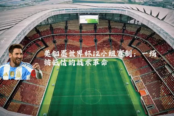 美加墨世界杯12小组赛制:一场被低估的战术革命