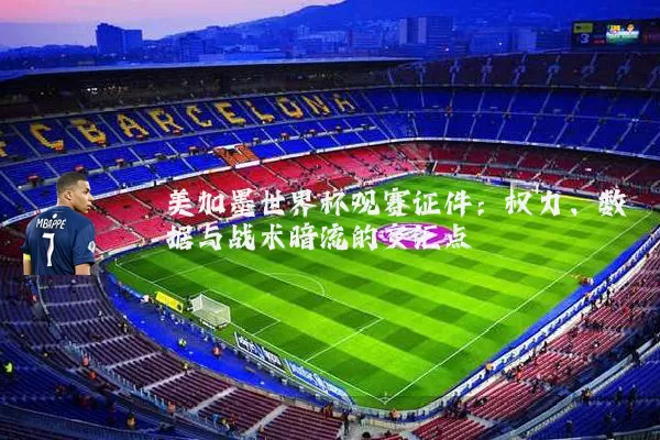 美加墨世界杯观赛证件:权力、数据与战术暗流的交汇点
