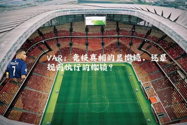 VAR:竞技真相的显微镜,还是规则执行的枷锁?