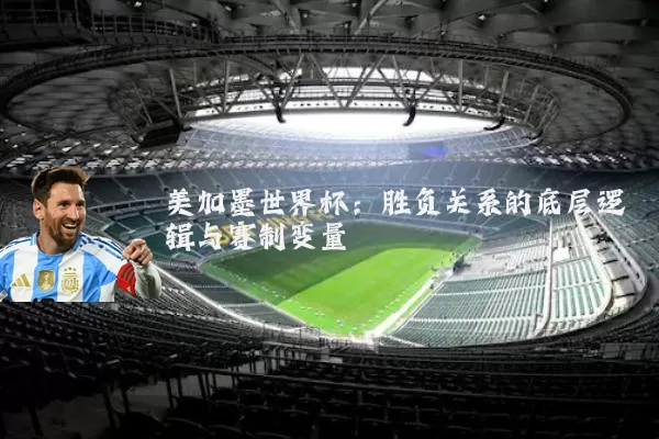 美加墨世界杯:胜负关系的底层逻辑与赛制变量