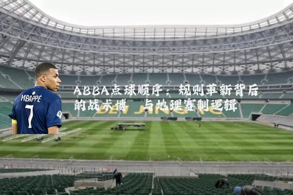 ABBA点球顺序:规则革新背后的战术博弈与地理赛制逻辑